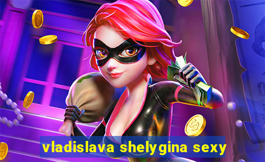 vladislava shelygina sexy